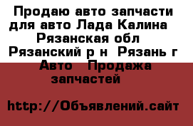 Продаю авто запчасти для авто Лада-Калина - Рязанская обл., Рязанский р-н, Рязань г. Авто » Продажа запчастей   